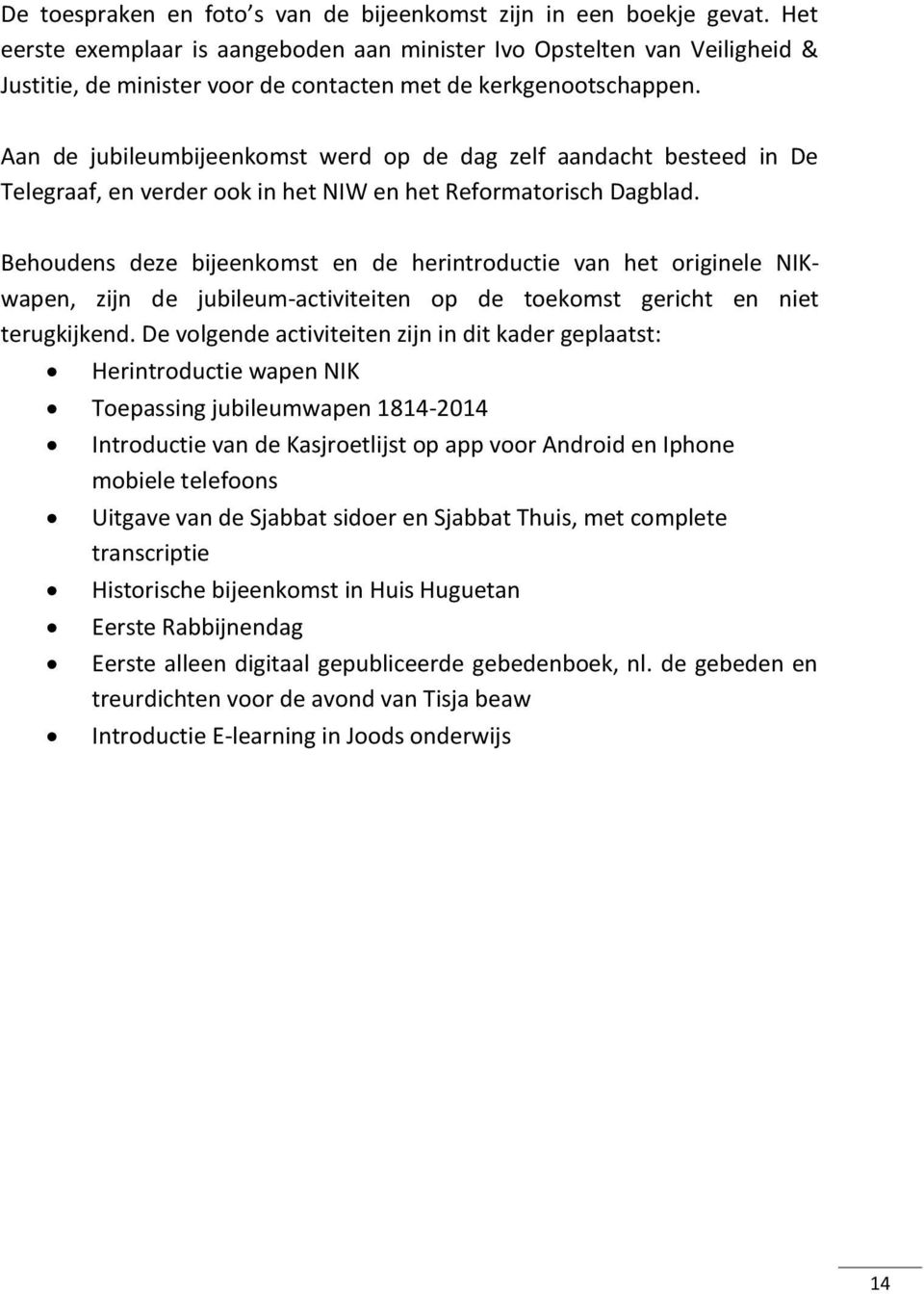 Aan de jubileumbijeenkomst werd op de dag zelf aandacht besteed in De Telegraaf, en verder ook in het NIW en het Reformatorisch Dagblad.