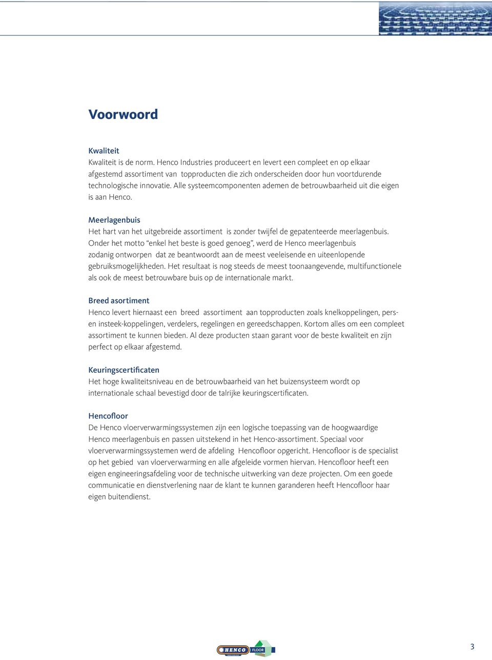 Alle systeemcomponenten ademen de betrouwbaarheid uit die eigen is aan Henco. Meerlagenbuis Het hart van het uitgebreide assortiment is zonder twijfel de gepatenteerde meerlagenbuis.