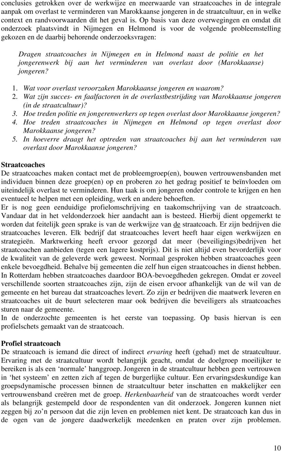 Op basis van deze overwegingen en omdat dit onderzoek plaatsvindt in Nijmegen en Helmond is voor de volgende probleemstelling gekozen en de daarbij behorende onderzoeksvragen: Dragen straatcoaches in