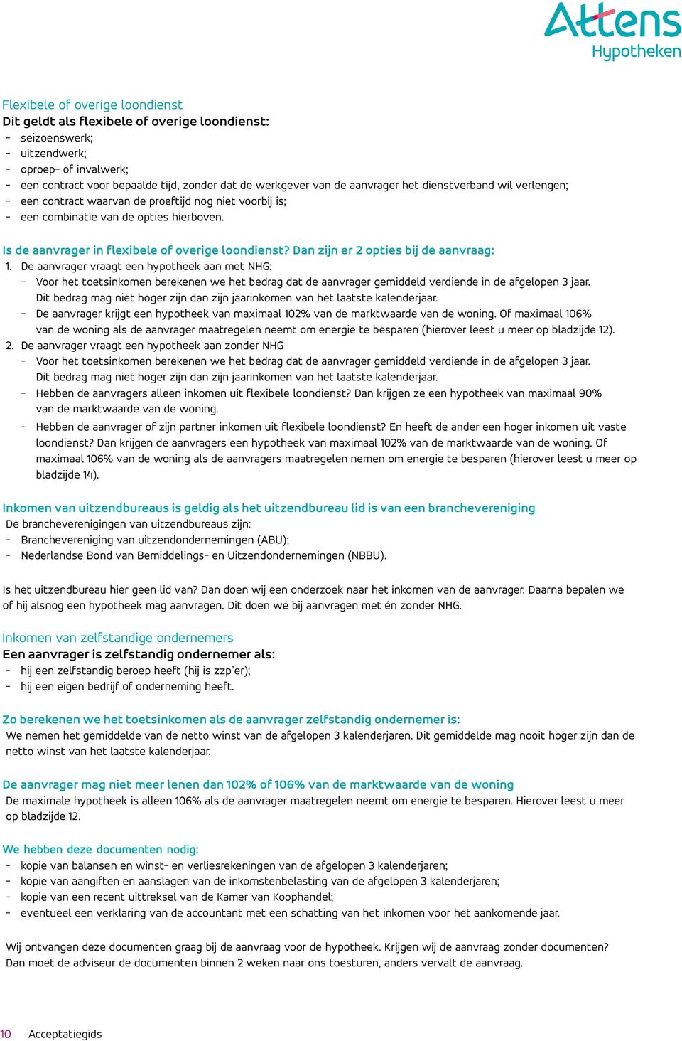 Dan zijn er 2 opties bij de aanvraag: 1. De aanvrager vraagt een hypotheek aan met NHG: - Voor het toetsinkomen berekenen we het bedrag dat de aanvrager gemiddeld verdiende in de afgelopen 3 jaar.