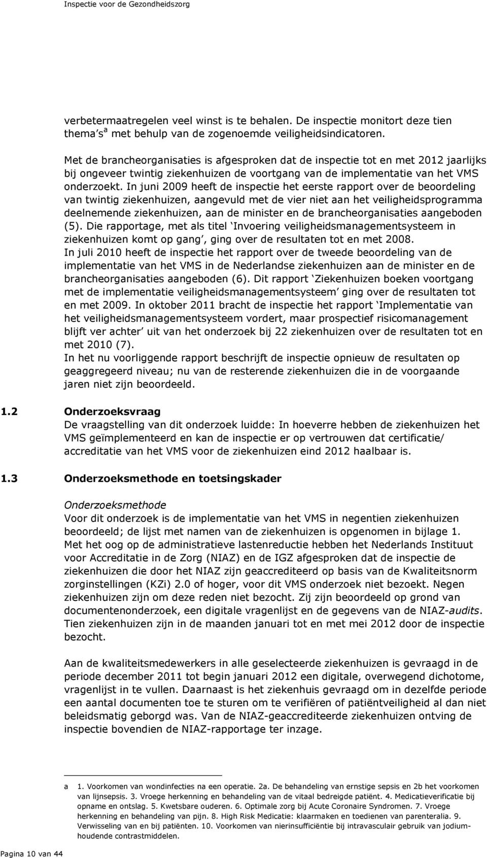 In juni 2009 heeft de inspectie het eerste rapport over de beoordeling van twintig ziekenhuizen, aangevuld met de vier niet aan het veiligheidsprogramma deelnemende ziekenhuizen, aan de minister en