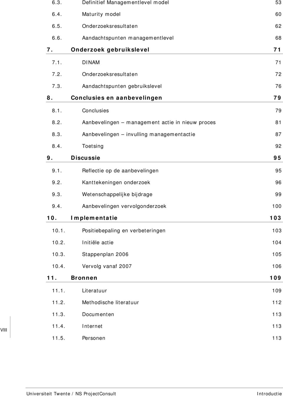 Toetsing 92 9. Discussie 95 9.1. Reflectie op de aanbevelingen 95 9.2. Kanttekeningen onderzoek 96 9.3. Wetenschappelijke bijdrage 99 9.4. Aanbevelingen vervolgonderzoek 100 10. Implementatie 103 10.