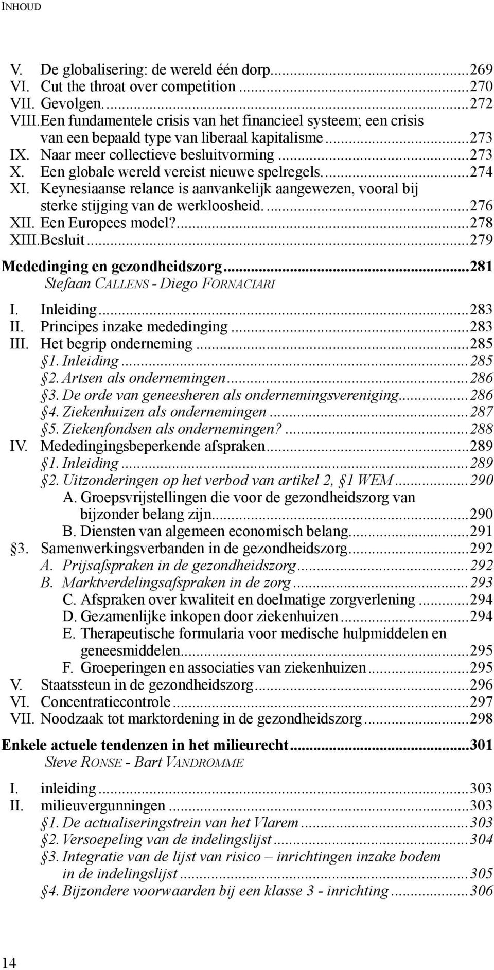 Een globale wereld vereist nieuwe spelregels...274 XI. Keynesiaanse relance is aanvankelijk aangewezen, vooral bij sterke stijging van de werkloosheid....276 XII. Een Europees model?...278 XIII.