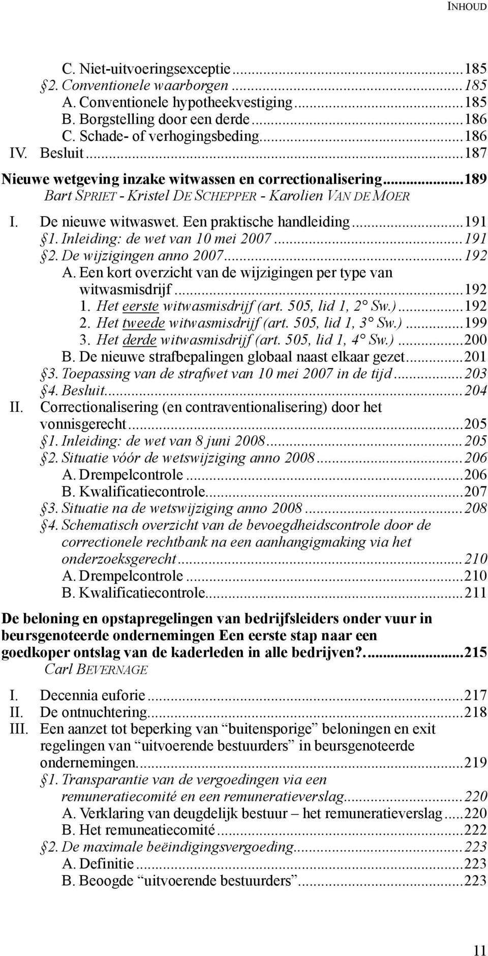 Inleiding: de wet van 10 mei 2007...191 2. De wijzigingen anno 2007...192 A. Een kort overzicht van de wijzigingen per type van witwasmisdrijf...192 1. Het eerste witwasmisdrijf (art.