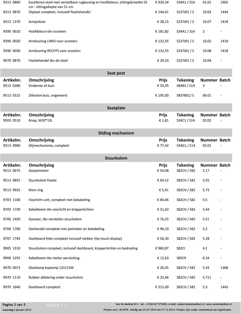 07 1418 9390 0010 Hoofdsteun tbv scooters 181,82 S34A1 / S14 2 9390 0020 Armleuning LINKS voor scooters 132,55 S237J01 / S 10.02 1418 9390 0030 Armleuning RECHTS voor scooters 132,55 S237J01 / S 10.