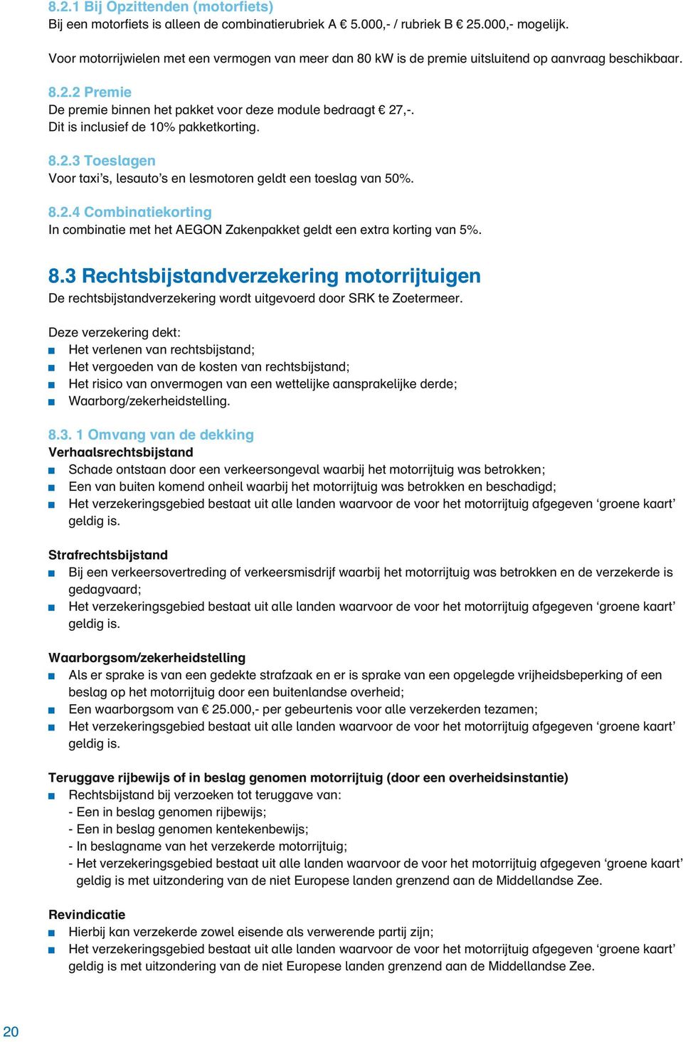 Dit is inclusief de 10% pakketkorting. 8.2.3 Toeslagen Voor taxi s, lesauto s en lesmotoren geldt een toeslag van 50%. 8.2.4 Combinatiekorting In combinatie met het AEGON Zakenpakket geldt een extra korting van 5%.