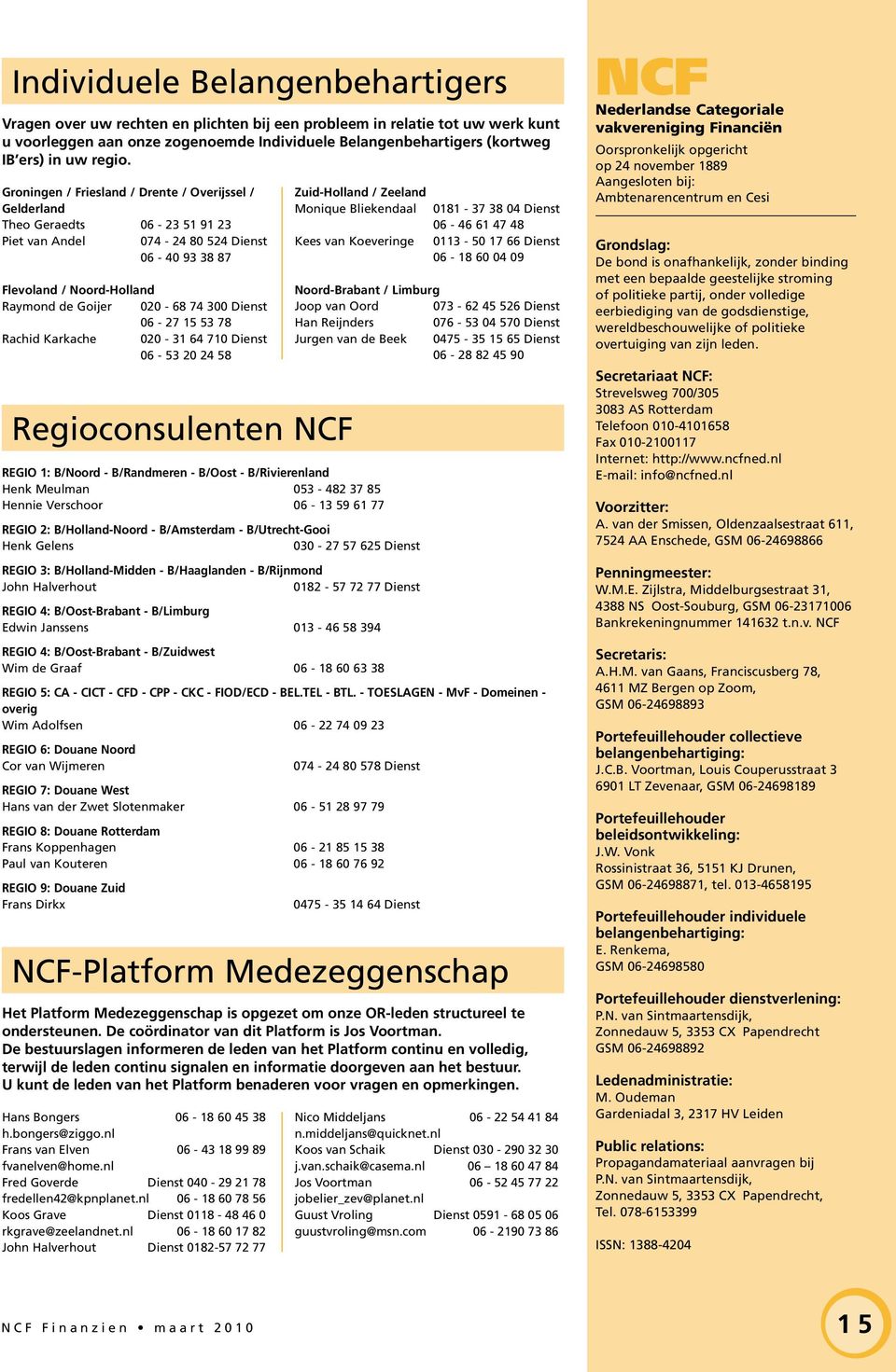 15 53 78 Rachid Karkache 020-31 64 710 Dienst 06-53 20 24 58 Regioconsuenten NCF REGIO 1: B/Noord - B/Randmeren - B/Oost - B/Rivierenand Henk Meuman 053-482 37 85 Hennie Verschoor 06-13 59 61 77