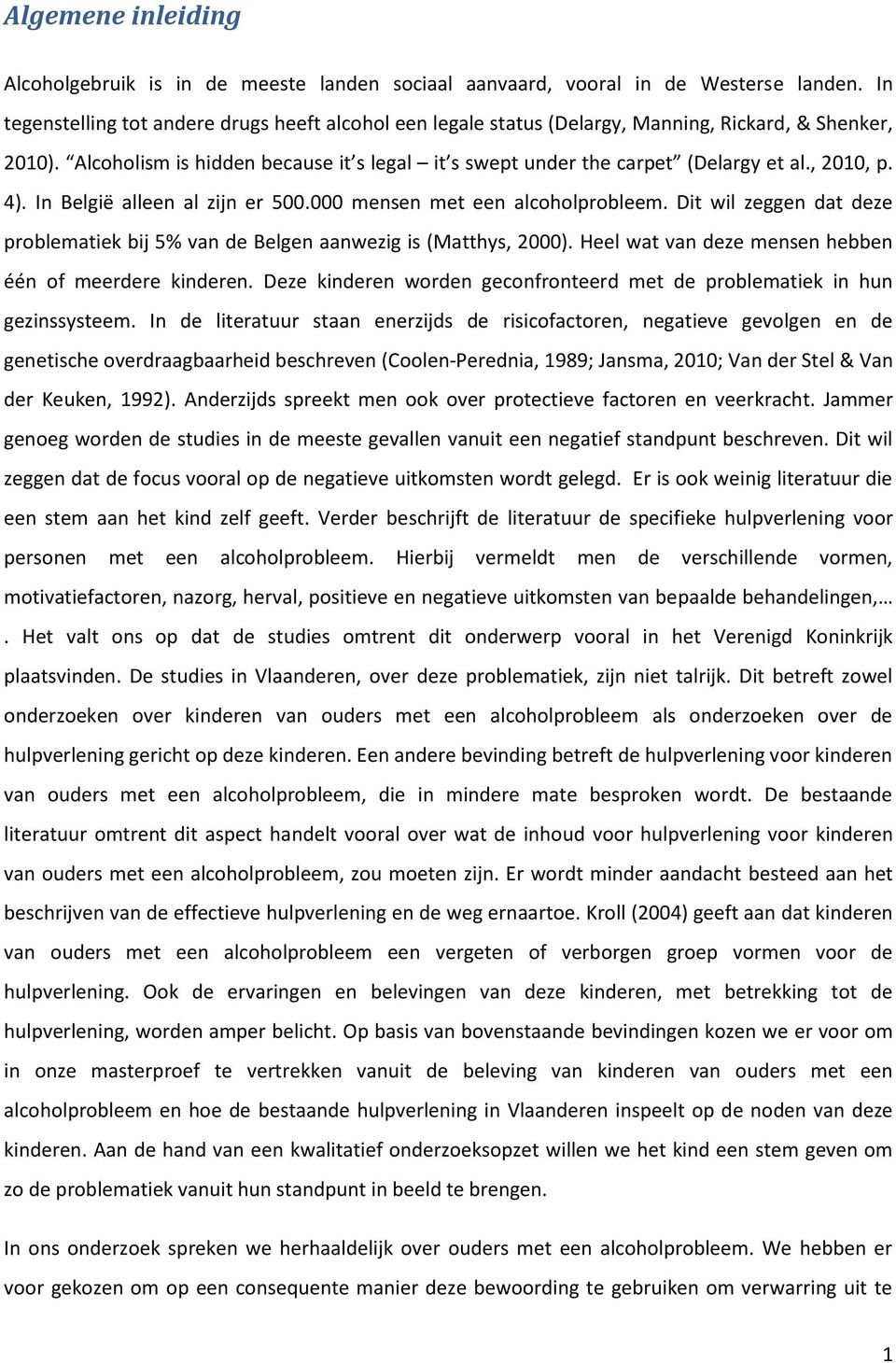 , 2010, p. 4). In België alleen al zijn er 500.000 mensen met een alcoholprobleem. Dit wil zeggen dat deze problematiek bij 5% van de Belgen aanwezig is (Matthys, 2000).