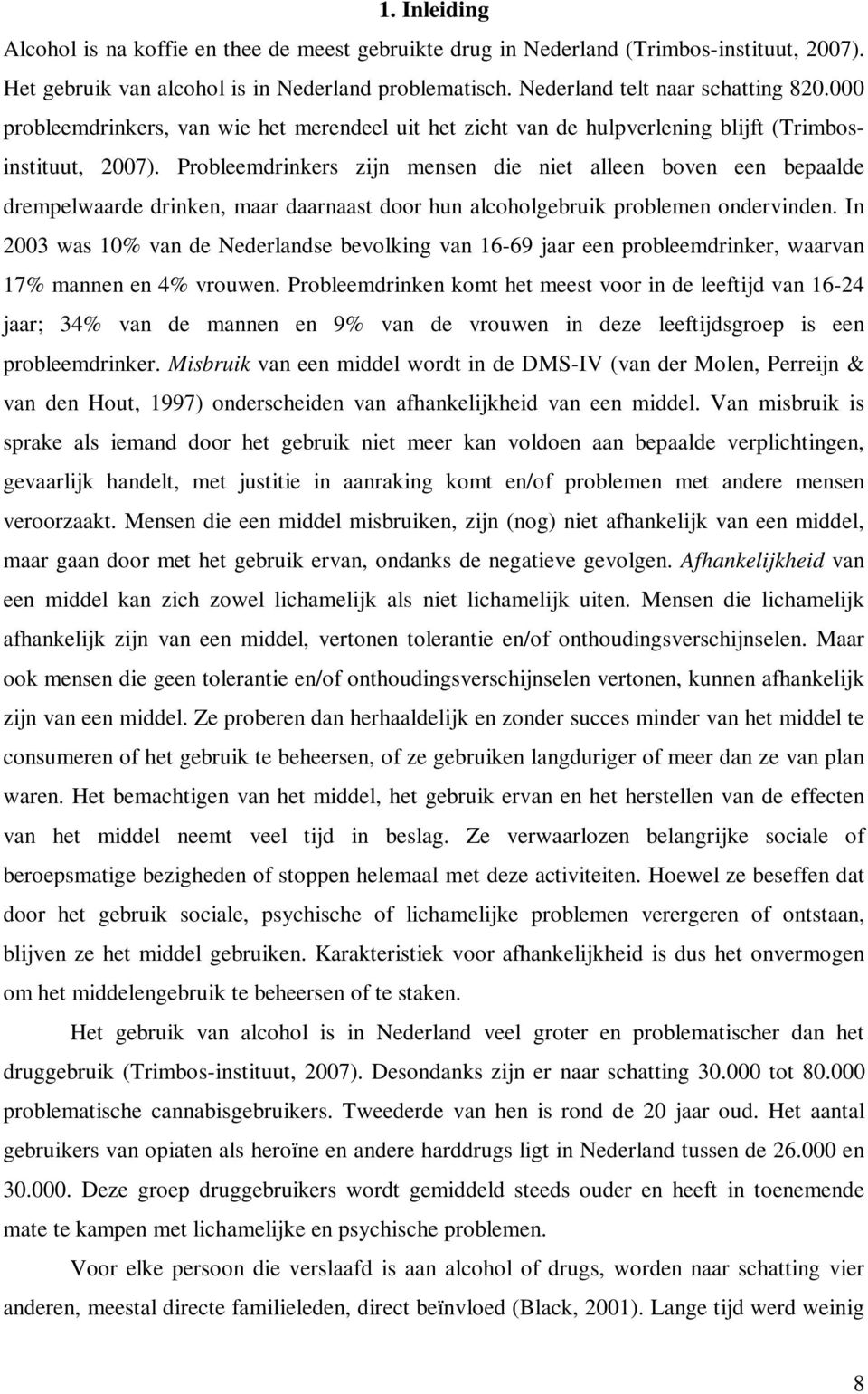 Probleemdrinkers zijn mensen die niet alleen boven een bepaalde drempelwaarde drinken, maar daarnaast door hun alcoholgebruik problemen ondervinden.