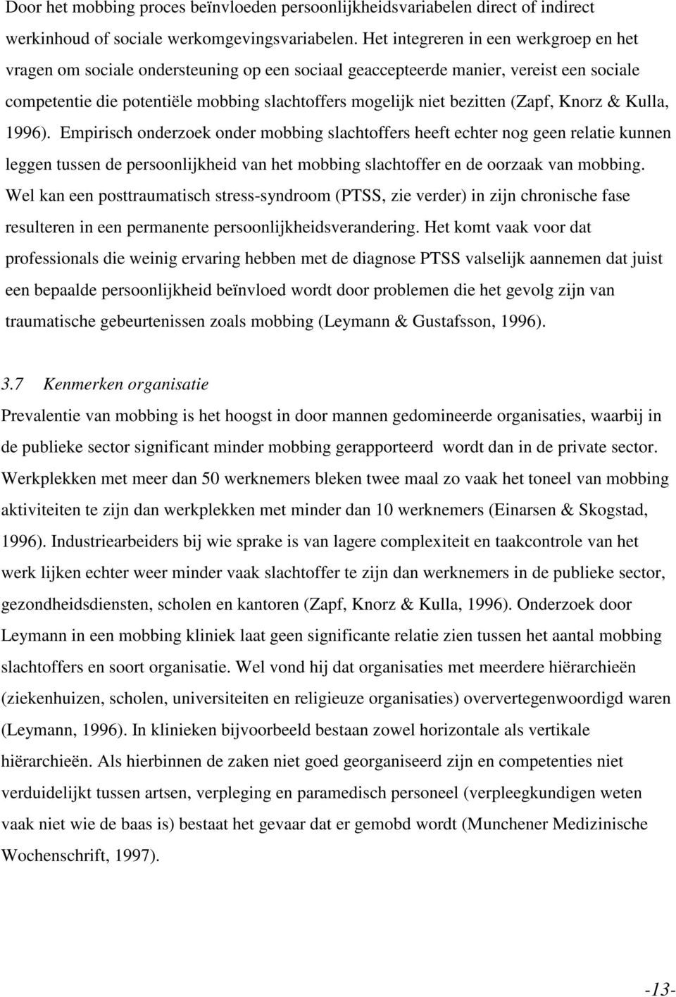 (Zapf, Knorz & Kulla, 1996). Empirisch onderzoek onder mobbing slachtoffers heeft echter nog geen relatie kunnen leggen tussen de persoonlijkheid van het mobbing slachtoffer en de oorzaak van mobbing.