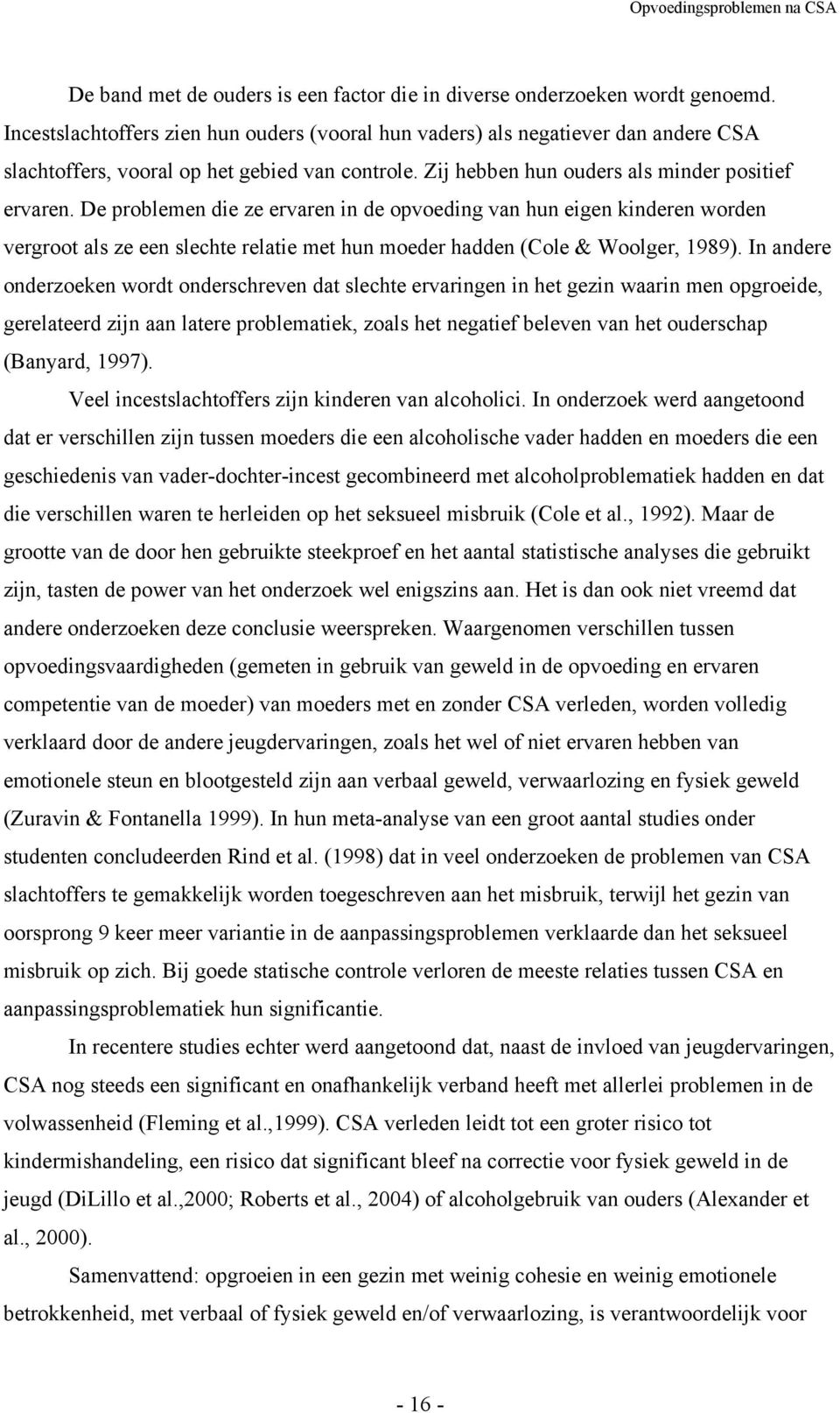 De problemen die ze ervaren in de opvoeding van hun eigen kinderen worden vergroot als ze een slechte relatie met hun moeder hadden (Cole & Woolger, 1989).