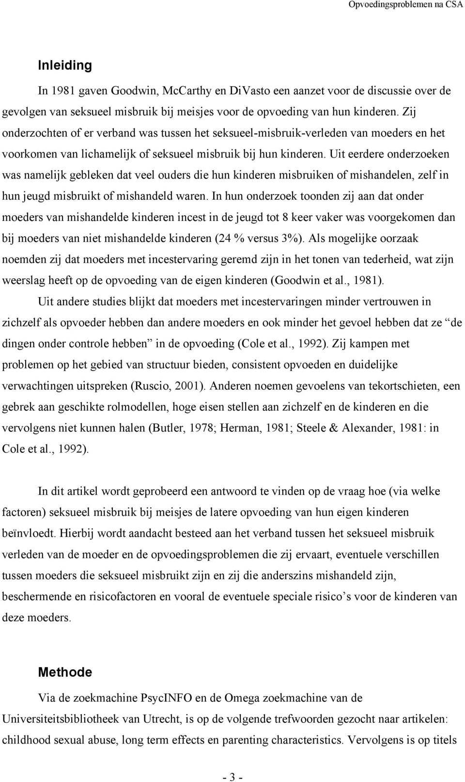 Uit eerdere onderzoeken was namelijk gebleken dat veel ouders die hun kinderen misbruiken of mishandelen, zelf in hun jeugd misbruikt of mishandeld waren.