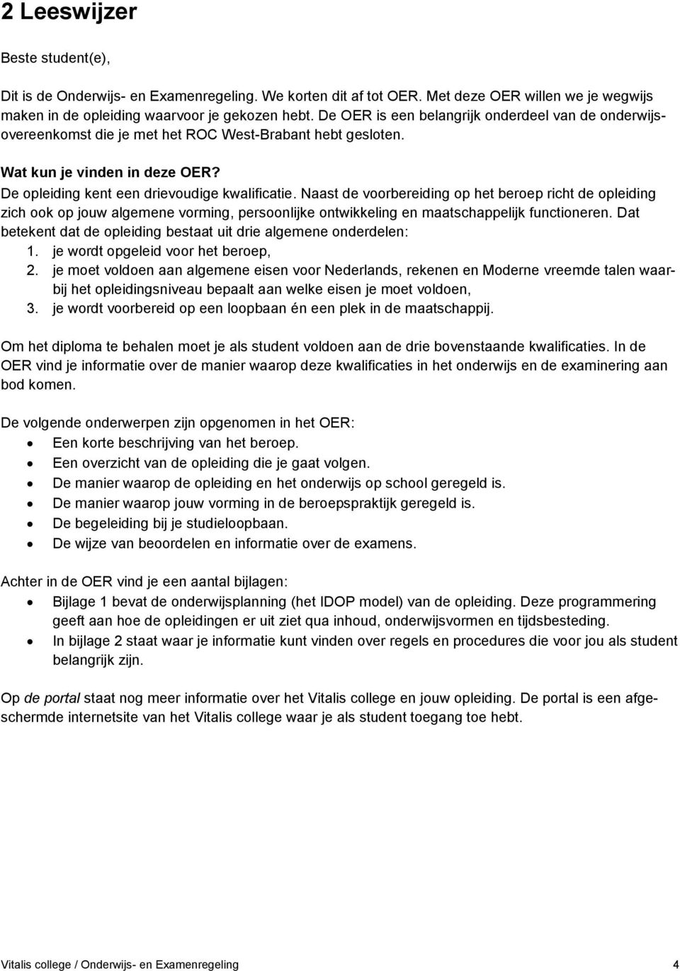 Naast de voorbereiding op het beroep richt de opleiding zich ook op jouw algemene vorming, persoonlijke ontwikkeling en maatschappelijk functioneren.