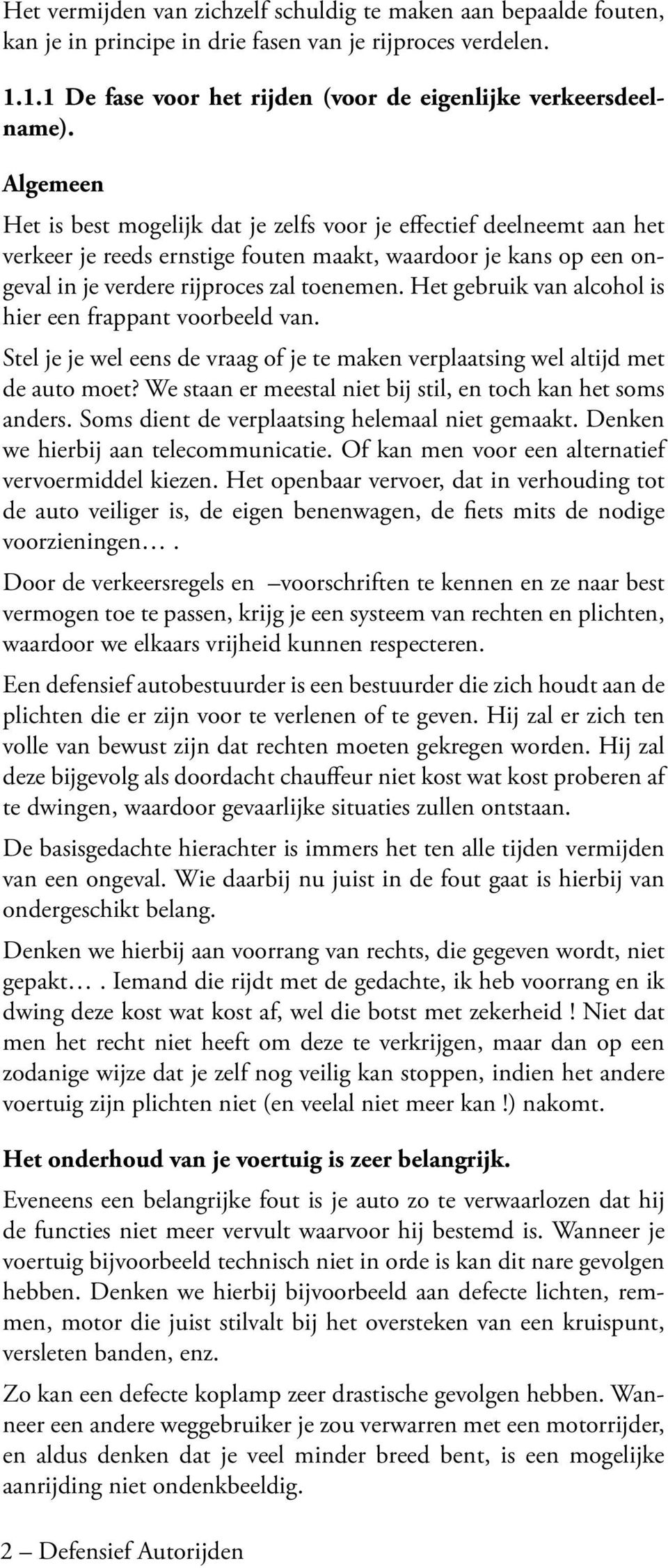 Het gebruik van alcohol is hier een frappant voorbeeld van. Stel je je wel eens de vraag of je te maken verplaatsing wel altijd met de auto moet?