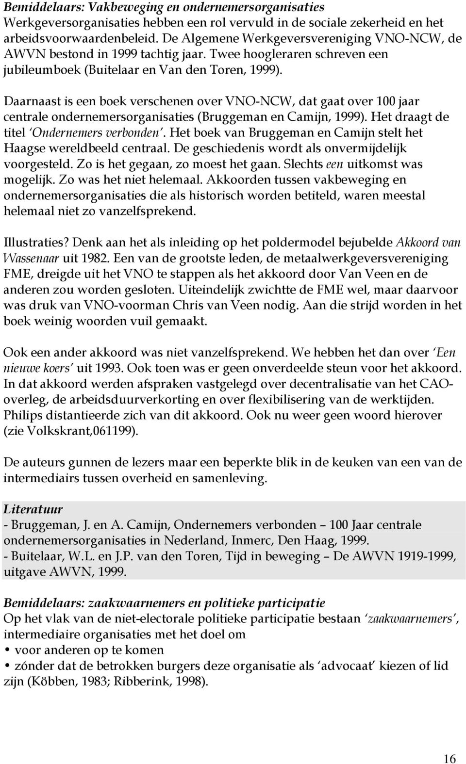 Daarnaast is een boek verschenen over VNO-NCW, dat gaat over 100 jaar centrale ondernemersorganisaties (Bruggeman en Camijn, 1999). Het draagt de titel Ondernemers verbonden.