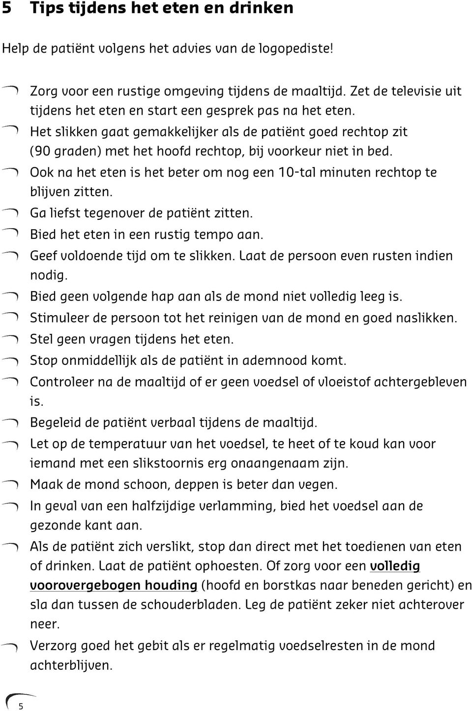 Ook na het eten is het beter om nog een 10-tal minuten rechtop te blijven zitten. Ga liefst tegenover de patiënt zitten. Bied het eten in een rustig tempo aan. Geef voldoende tijd om te slikken.