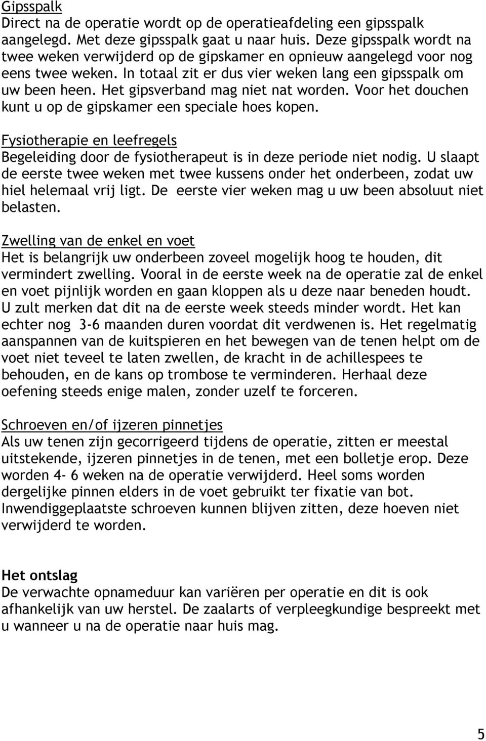 Het gipsverband mag niet nat worden. Voor het douchen kunt u op de gipskamer een speciale hoes kopen. Fysiotherapie en leefregels Begeleiding door de fysiotherapeut is in deze periode niet nodig.