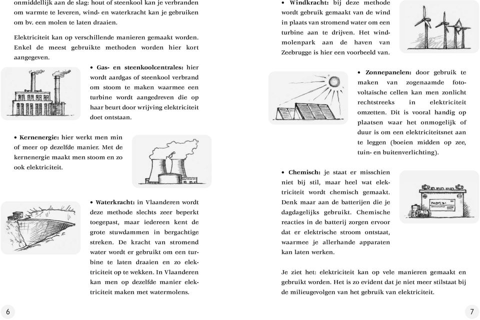 Gas- en steenkoolcentrales: hier wordt aardgas of steenkool verbrand om stoom te maken waarmee een turbine wordt aangedreven die op haar beurt door wrijving elektriciteit doet ontstaan.