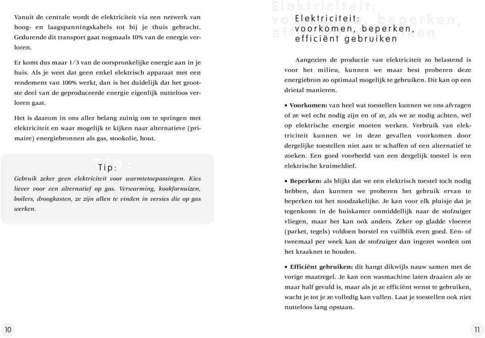 Als je weet dat geen enkel elektrisch apparaat met een rendement van 100% werkt, dan is het duidelijk dat het grootste deel van de geproduceerde energie eigenlijk nutteloos verloren gaat.