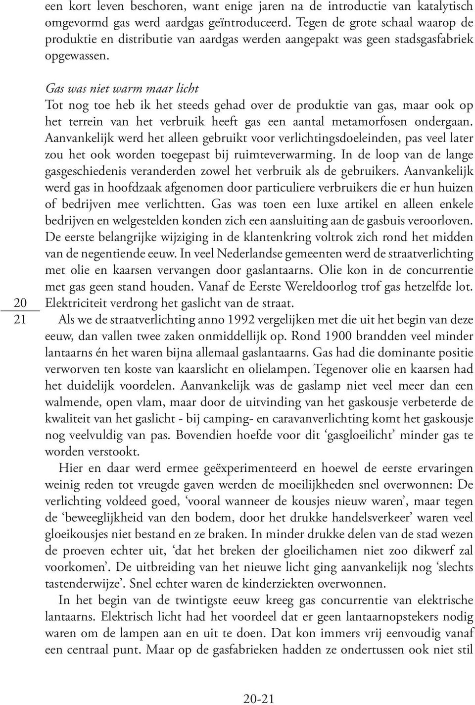 20 21 Gas was niet warm maar licht Tot nog toe heb ik het steeds gehad over de produktie van gas, maar ook op het terrein van het verbruik heeft gas een aantal metamorfosen ondergaan.