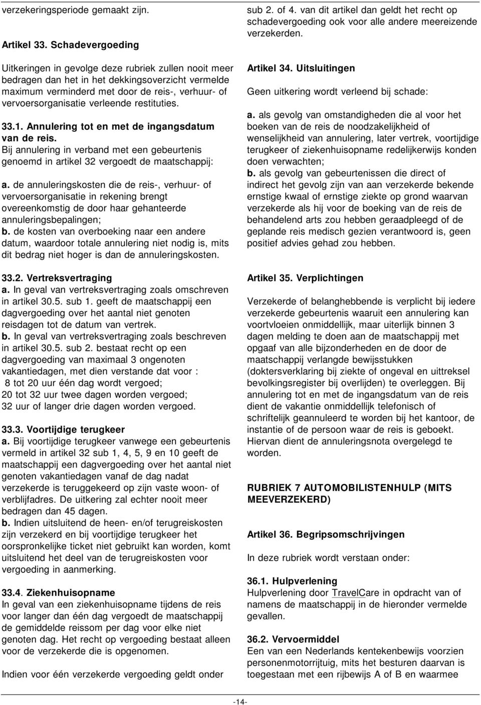 verleende restituties. 33.1. Annulering tot en met de ingangsdatum van de reis. Bij annulering in verband met een gebeurtenis genoemd in artikel 32 vergoedt de maatschappij: a.