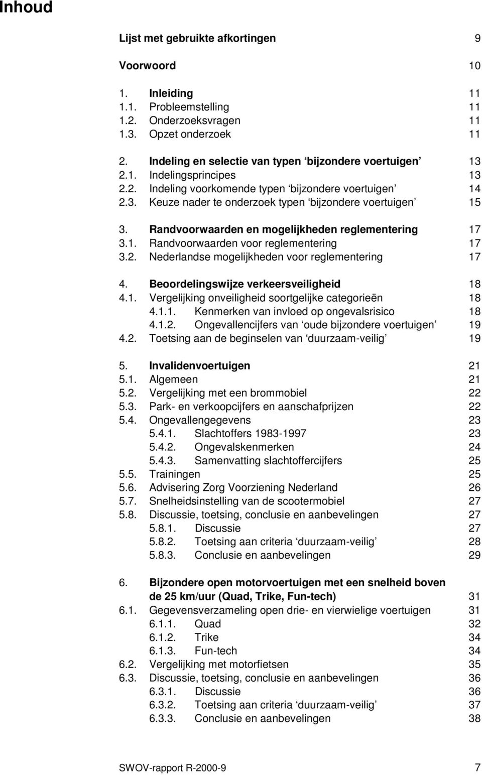 Randvoorwaarden en mogelijkheden reglementering 17 3.1. Randvoorwaarden voor reglementering 17 3.2. Nederlandse mogelijkheden voor reglementering 17 4. Beoordelingswijze verkeersveiligheid 18 4.1. Vergelijking onveiligheid soortgelijke categorieën 18 4.