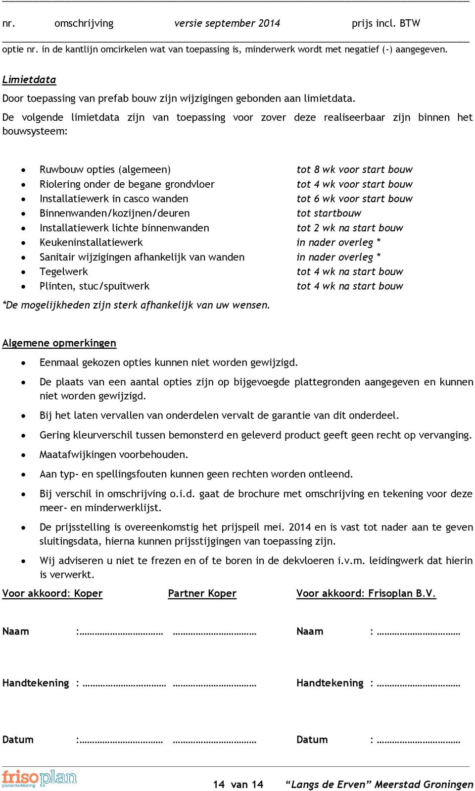 voor start bouw Installatiewerk in casco wanden tot 6 wk voor start bouw Binnenwanden/kozijnen/deuren tot startbouw Installatiewerk lichte binnenwanden tot 2 wk na start bouw Keukeninstallatiewerk in