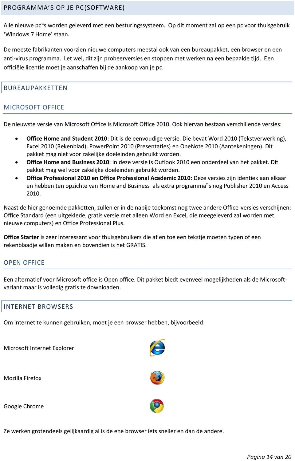 Een officiële licentie moet je aanschaffen bij de aankoop van je pc. BUREAUPAKKETTEN MICROSOFT OFFICE De nieuwste versie van Microsoft Office is Microsoft Office 2010.