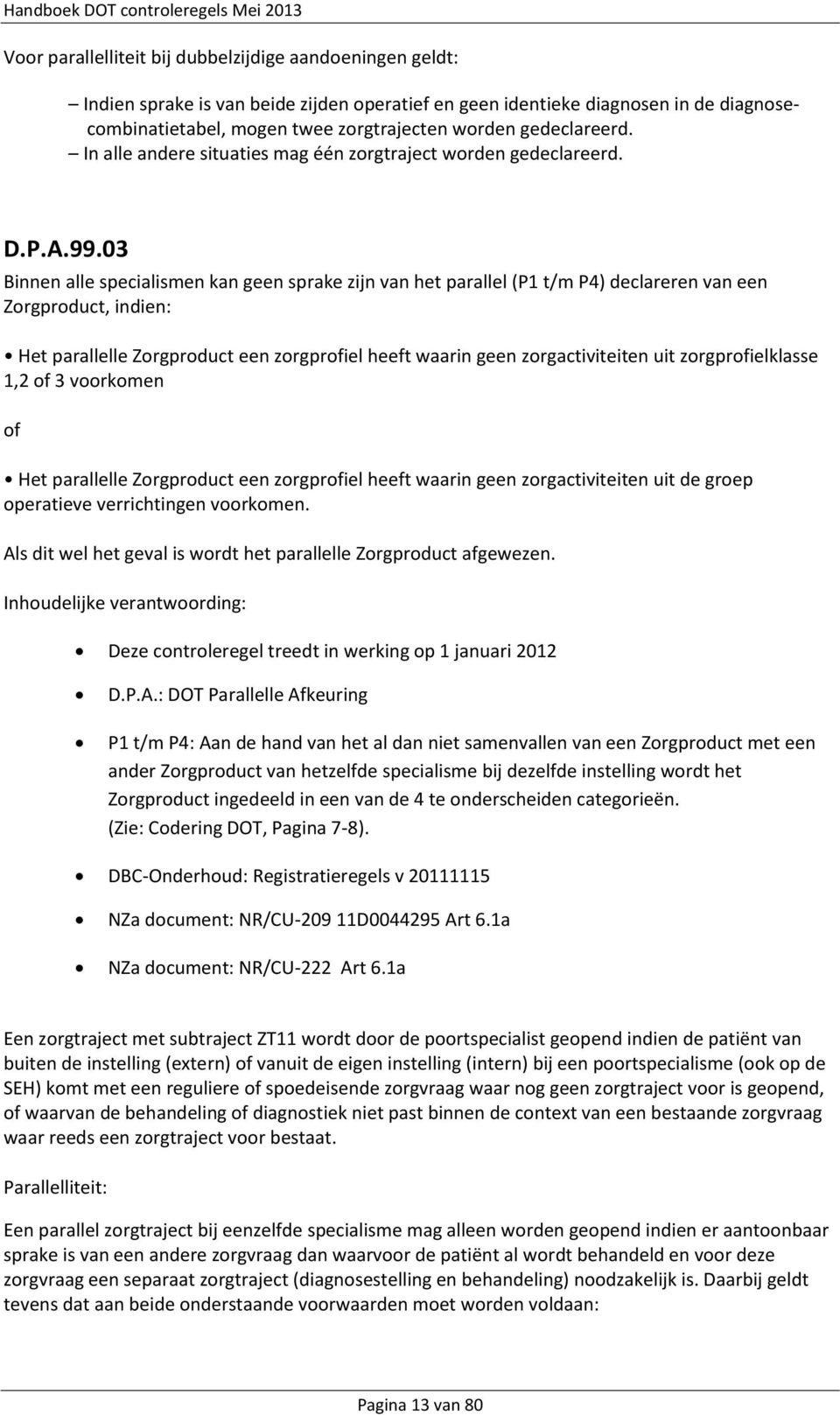 03 Binnen alle specialismen kan geen sprake zijn van het parallel (P1 t/m P4) declareren van een Zorgproduct, indien: Het parallelle Zorgproduct een zorgprofiel heeft waarin geen zorgactiviteiten uit