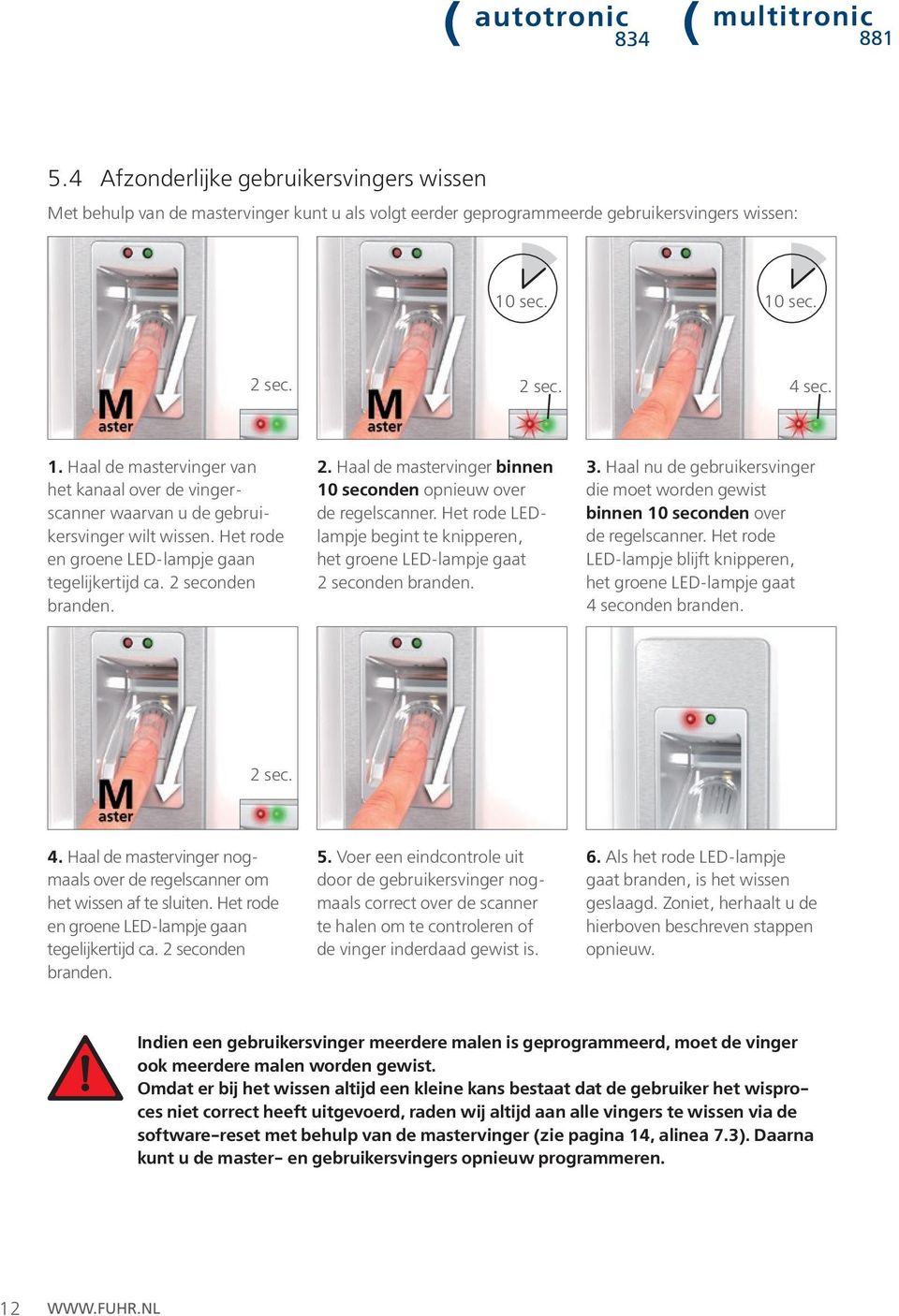 2 seconden branden. 2. Haal de mastervinger binnen 10 seconden opnieuw over de regelscanner. Het rode LEDlampje begint te knipperen, het groene LED-lampje gaat 2 seconden branden. 3.