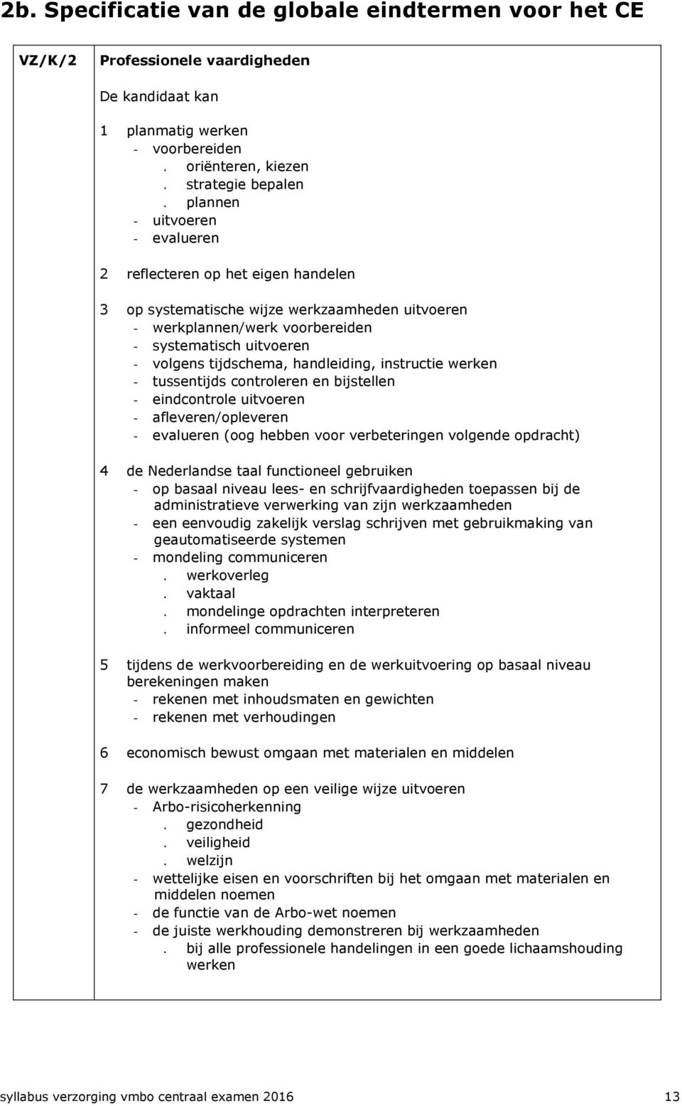 tussentijds controleren en bijstellen - eindcontrole uitvoeren - afleveren/opleveren - evalueren (oog hebben voor verbeteringen volgende opdracht) 4 de Nederlandse taal functioneel gebruiken - op