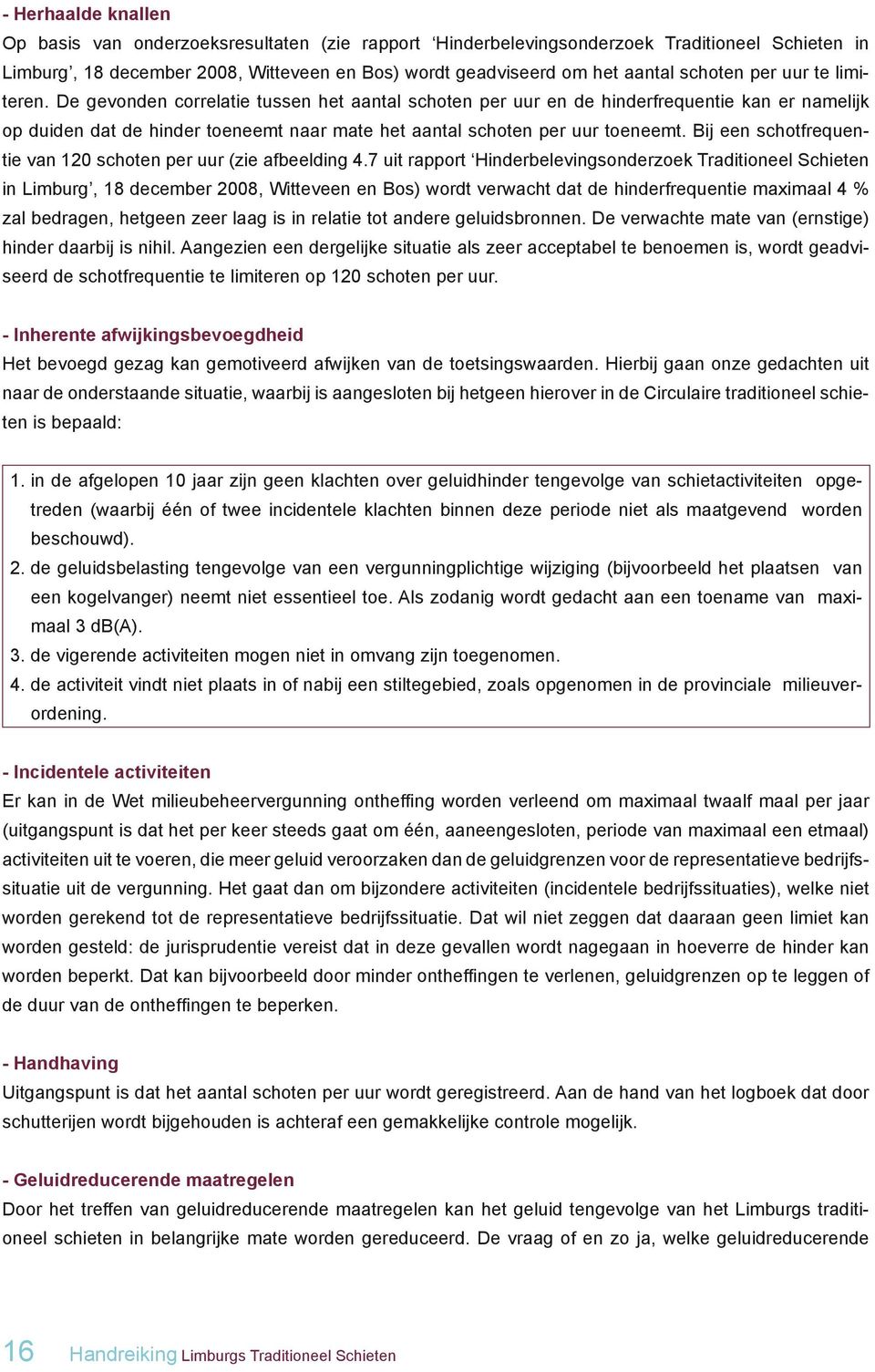 De gevonden correlatie tussen het aantal schoten per uur en de hinderfrequentie kan er namelijk op duiden dat de hinder toeneemt naar mate het aantal schoten per uur toeneemt.