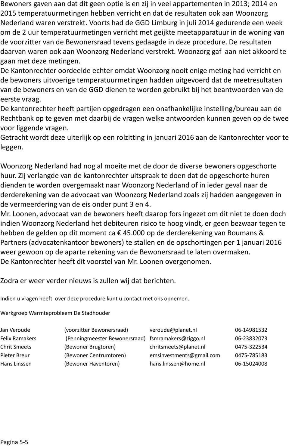 deze procedure. De resultaten daarvan waren ook aan Woonzorg Nederland verstrekt. Woonzorg gaf aan niet akkoord te gaan met deze metingen.