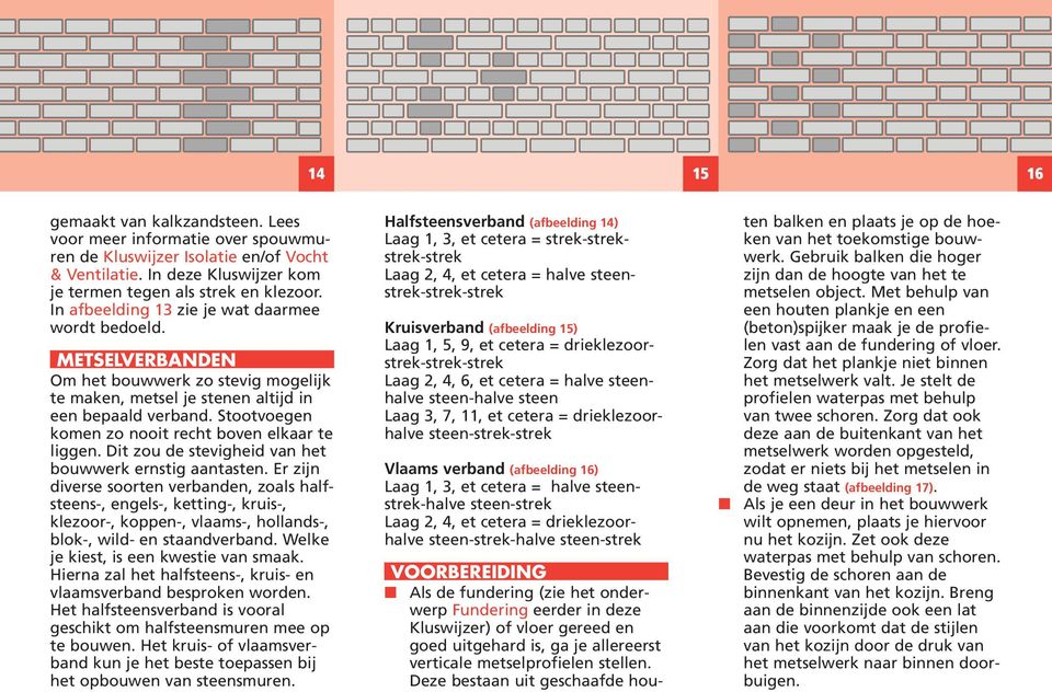 Stootvoegen komen zo nooit recht boven elkaar te liggen. Dit zou de stevigheid van het bouwwerk ernstig aantasten.