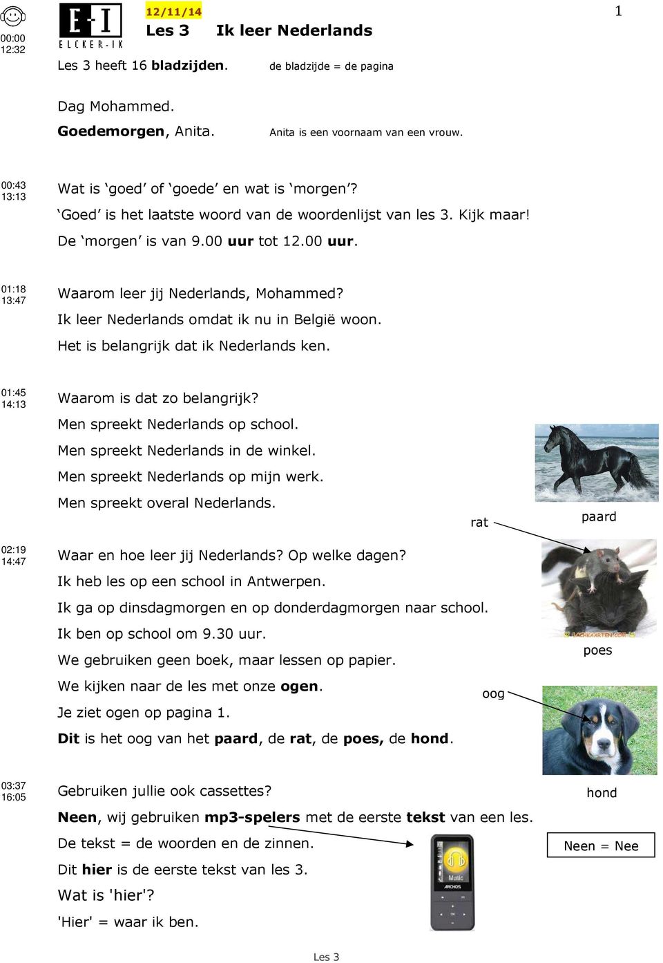 Ik leer Nederlands omdat ik nu in België woon. Het is belangrijk dat ik Nederlands ken. 01:45 14:13 Waarom is dat zo belangrijk? Men spreekt Nederlands op school. Men spreekt Nederlands in de winkel.