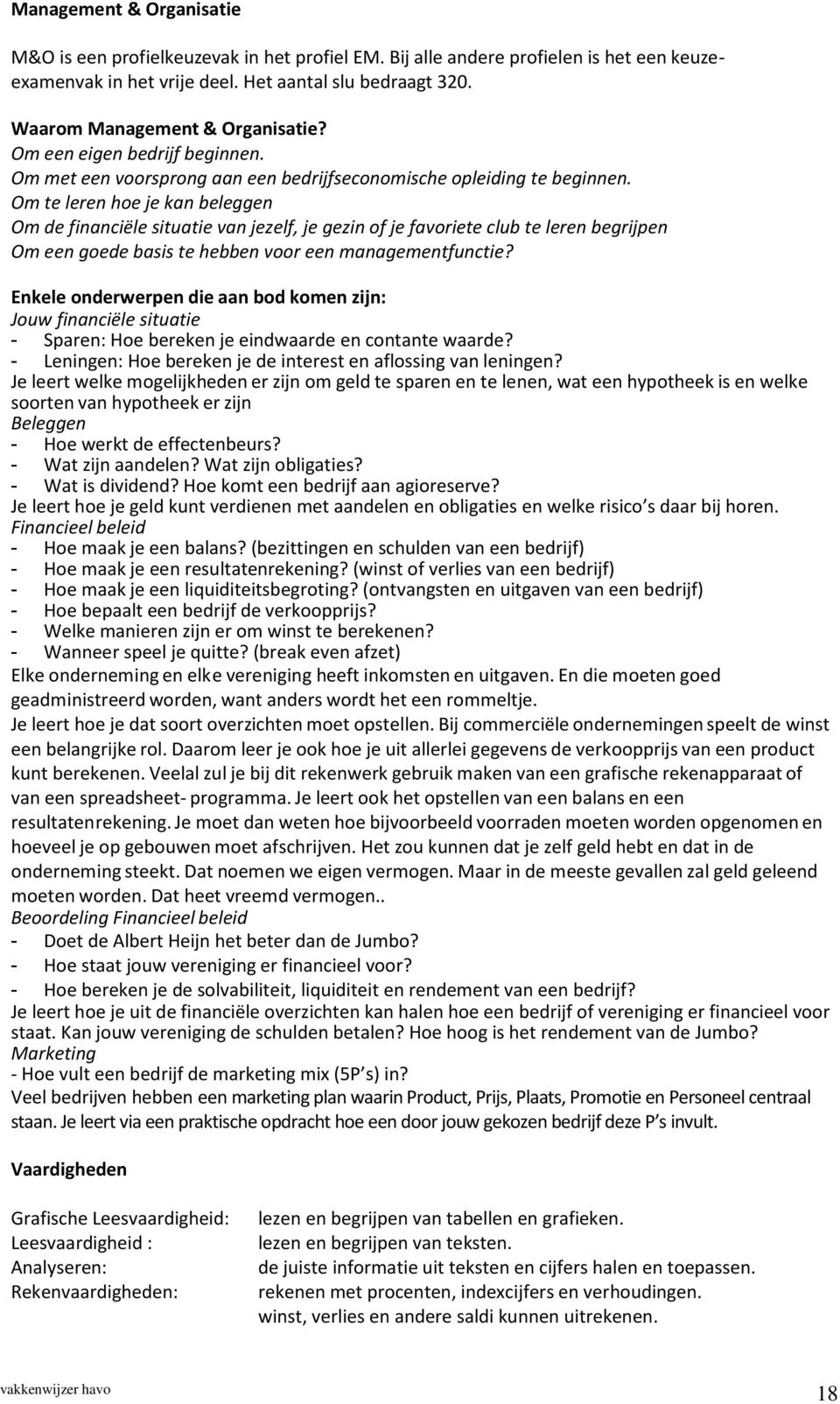 Om te leren hoe je kan beleggen Om de financiële situatie van jezelf, je gezin of je favoriete club te leren begrijpen Om een goede basis te hebben voor een managementfunctie?