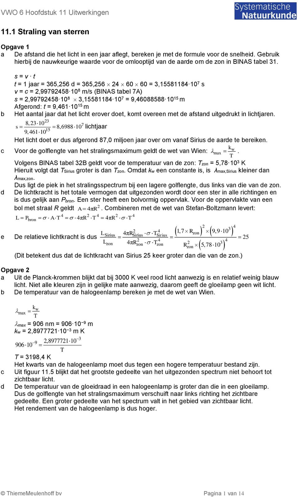 oet, komt overeen met e afstan uitgerukt in lihtjaren. 8, 0 7 s 8,6988 0 lihtjaar 5 9,460 Het liht oet er us afgeron 87,0 miljoen jaar over om vanaf Sirius e aare te ereiken.