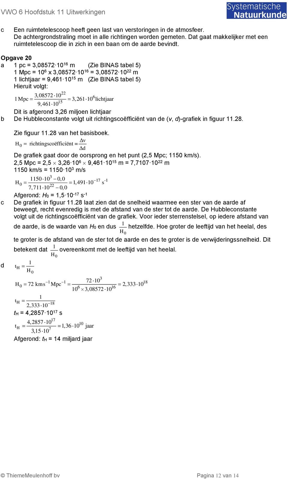 Opgave 0 a p =,0857 0 6 m (Zie BINAS tael 5) Mp = 0 6 x,0857 0 6 =,0857 0 m lihtjaar = 9,46 0 5 m (Zie BINAS tael 5) Hieruit volgt:,0857 0 6 Mp,60 lihtjaar 5 9,460 Dit is afgeron,6 miljoen lihtjaar