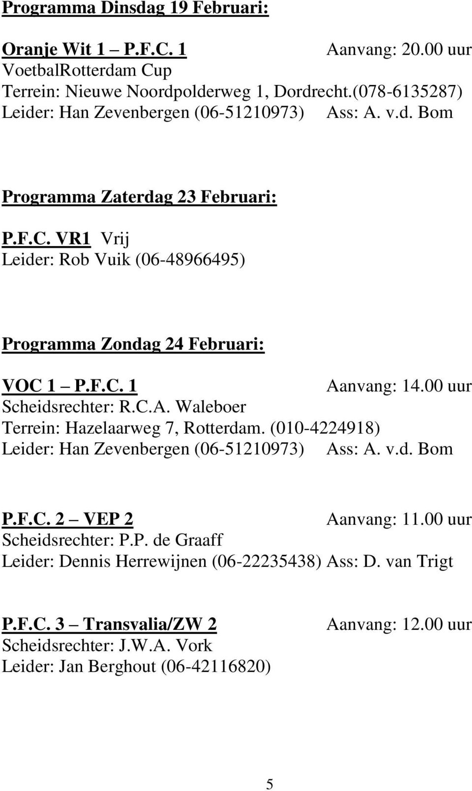 VR1 Vrij Leider: Rob Vuik (06-48966495) Programma Zondag 24 Februari: VOC 1 P.F.C. 1 Aanvang: 14.00 uur Scheidsrechter: R.C.A. Waleboer Terrein: Hazelaarweg 7, Rotterdam.
