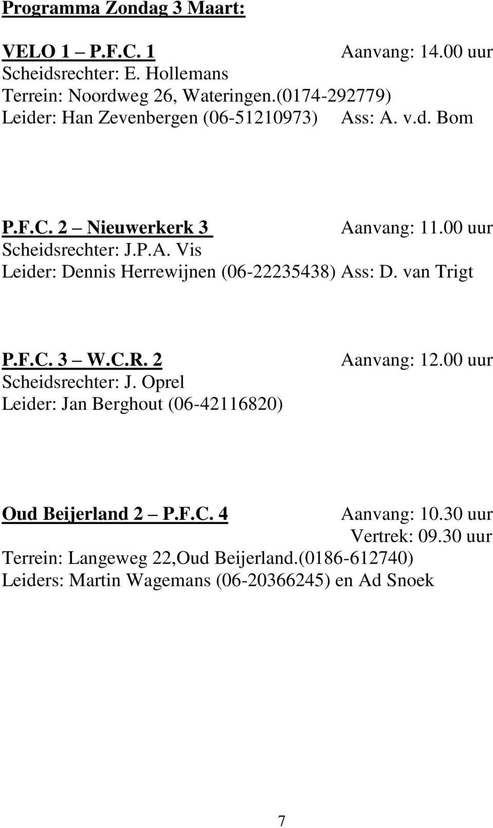 van Trigt P.F.C. 3 W.C.R. 2 Scheidsrechter: J. Oprel Leider: Jan Berghout (06-42116820) Aanvang: 12.00 uur Oud Beijerland 2 P.F.C. 4 Aanvang: 10.