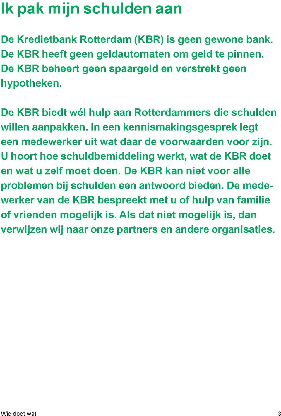 In een kennismakingsgesprek legt een medewerker uit wat daar de voorwaarden voor zijn. U hoort hoe schuldbemiddeling werkt, wat de KBR doet en wat u zelf moet doen.