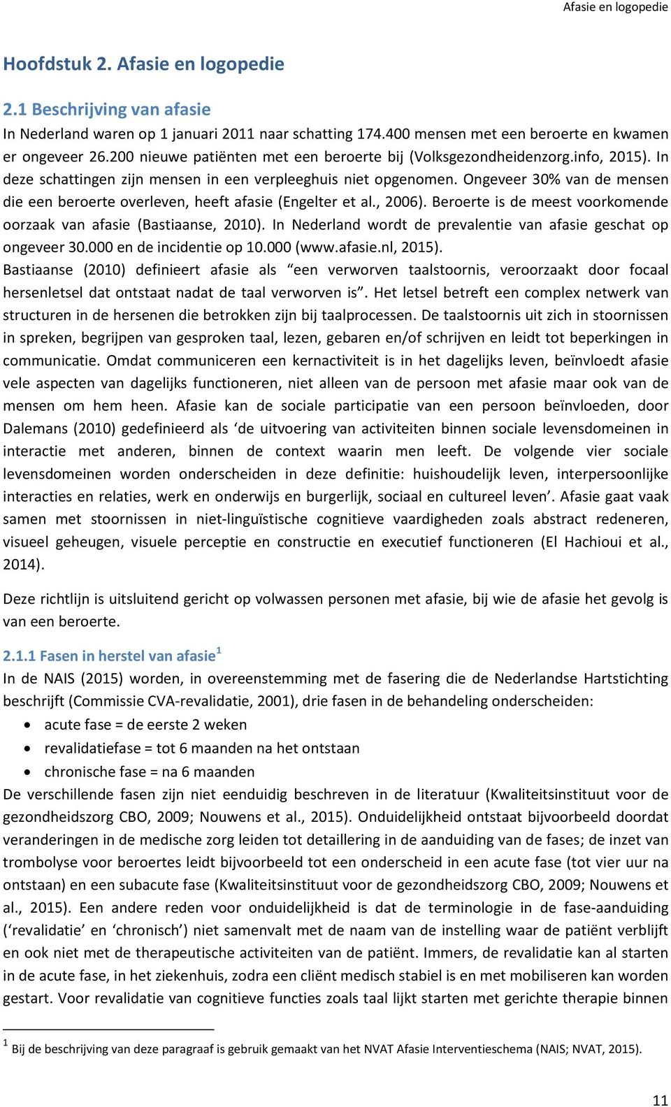 Ongeveer 30% van de mensen die een beroerte overleven, heeft afasie (Engelter et al., 2006). Beroerte is de meest voorkomende oorzaak van afasie (Bastiaanse, 2010).