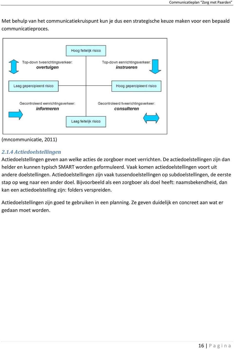 Vaak komen actiedoelstellingen voort uit andere doelstellingen. Actiedoelstellingen zijn vaak tussendoelstellingen op subdoelstellingen, de eerste stap op weg naar een ander doel.