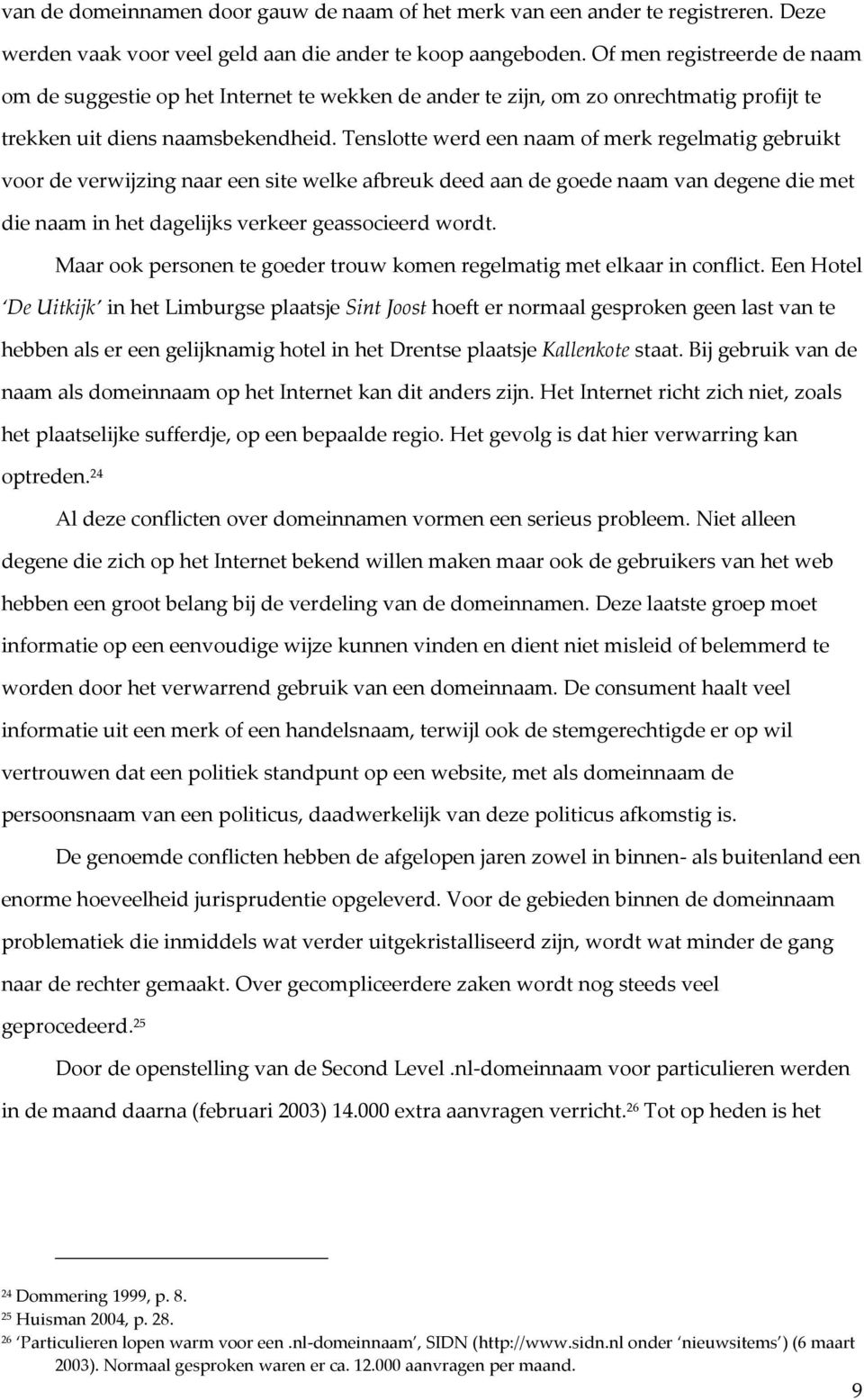 Tenslotte werd een naam of merk regelmatig gebruikt voor de verwijzing naar een site welke afbreuk deed aan de goede naam van degene die met die naam in het dagelijks verkeer geassocieerd wordt.