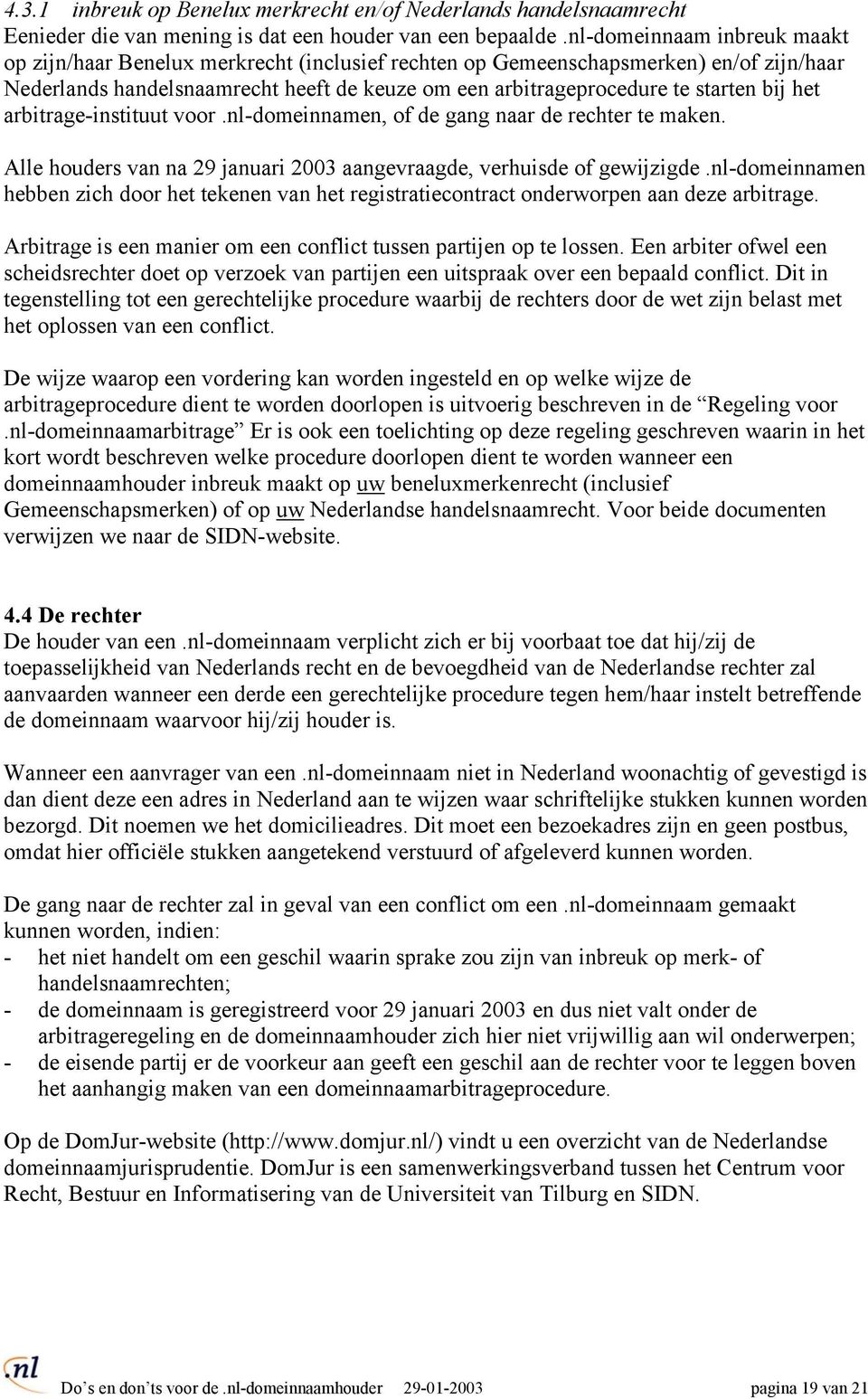 bij het arbitrage-instituut voor.nl-domeinnamen, of de gang naar de rechter te maken. Alle houders van na 29 januari 2003 aangevraagde, verhuisde of gewijzigde.