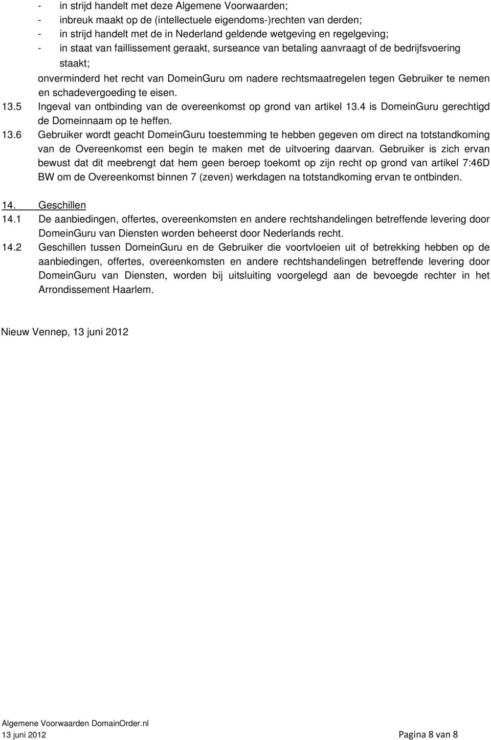 schadevergoeding te eisen. 13.5 Ingeval van ontbinding van de overeenkomst op grond van artikel 13.4 is DomeinGuru gerechtigd de Domeinnaam op te heffen. 13.6 Gebruiker wordt geacht DomeinGuru toestemming te hebben gegeven om direct na totstandkoming van de Overeenkomst een begin te maken met de uitvoering daarvan.