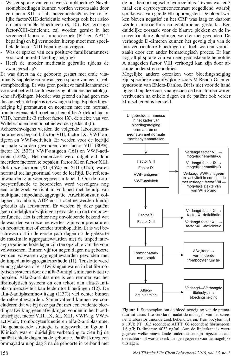 Een ernstige factor-xiii-deficiëntie zal worden gemist in het screenend laboratoriumonderzoek (PT- en APTTbepaling) en bij vermoeden hierop moet men specifiek de factor-xiii-bepaling aanvragen.