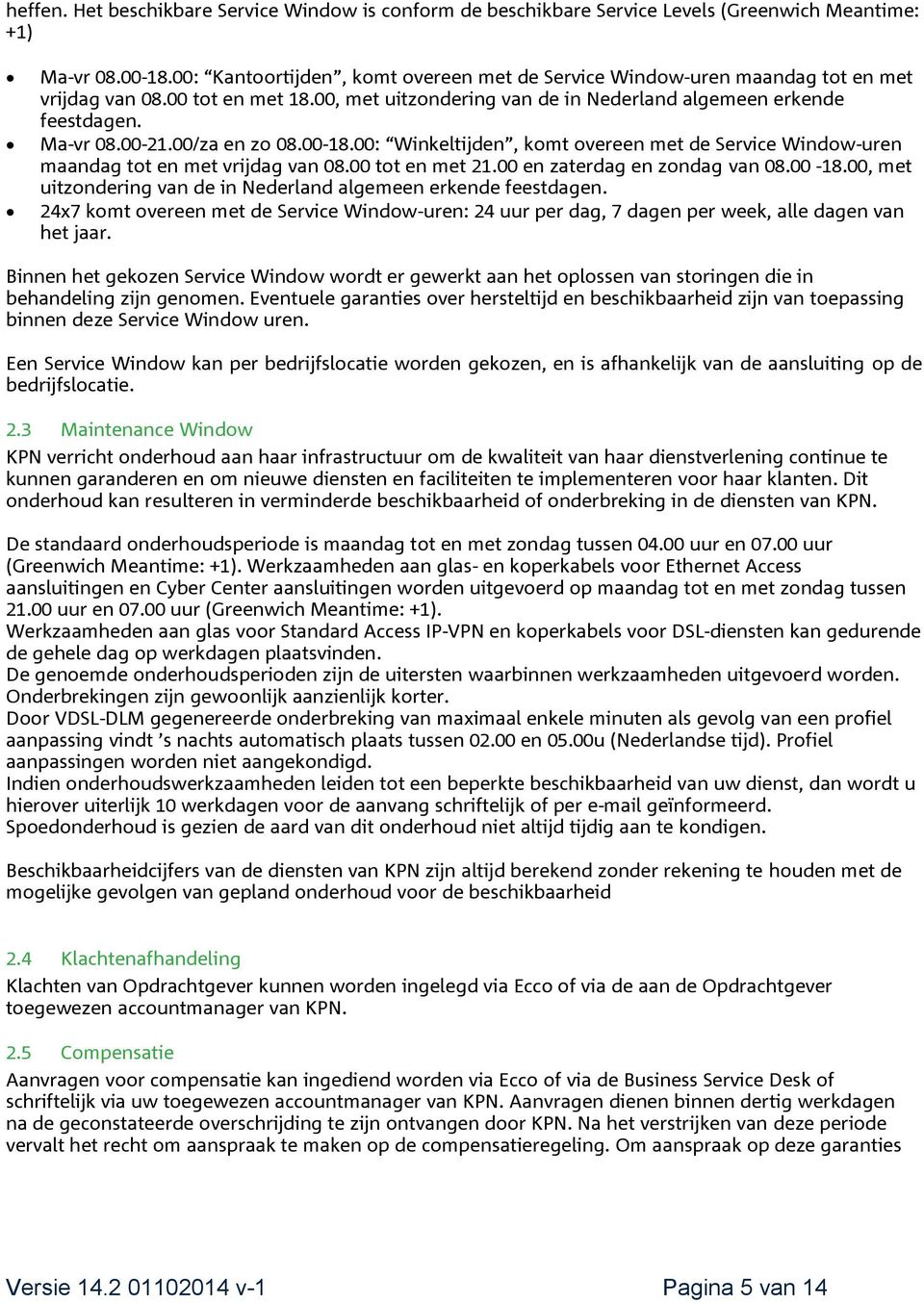 00/za en zo 08.00-18.00: Winkeltijden, komt overeen met de Service Window-uren maandag tot en met vrijdag van 08.00 tot en met 21.00 en zaterdag en zondag van 08.00-18.00, met uitzondering van de in Nederland algemeen erkende feestdagen.