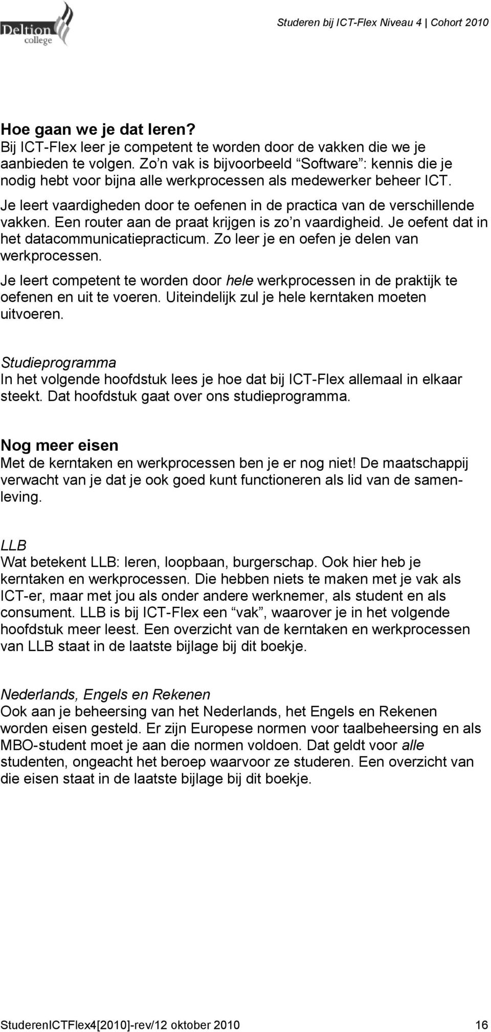 Een router aan de praat krijgen is zo n vaardigheid. Je oefent dat in het datacommunicatiepracticum. Zo leer je en oefen je delen van werkprocessen.