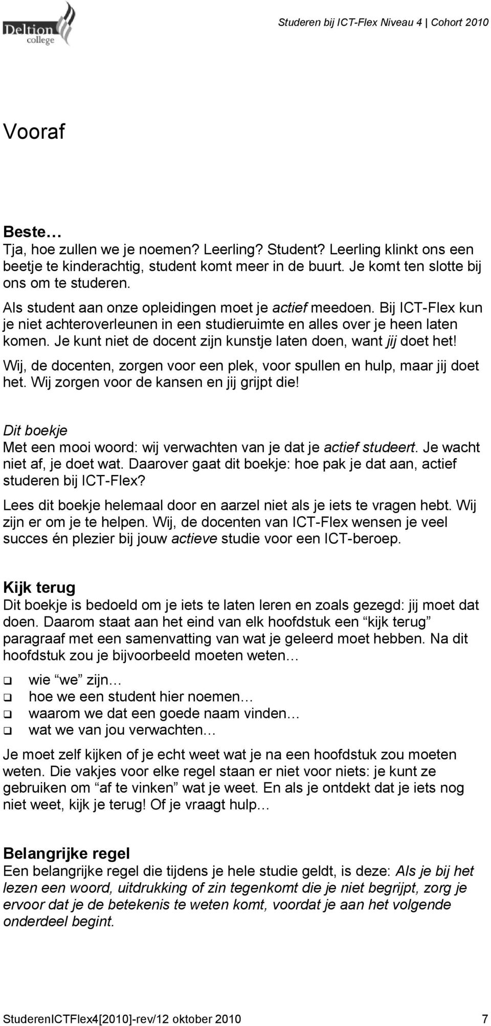 Je kunt niet de docent zijn kunstje laten doen, want jij doet het! Wij, de docenten, zorgen voor een plek, voor spullen en hulp, maar jij doet het. Wij zorgen voor de kansen en jij grijpt die!